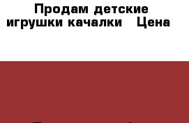 Продам детские игрушки-качалки › Цена ­ 400 - Пензенская обл., Заречный г. Дети и материнство » Игрушки   . Пензенская обл.,Заречный г.